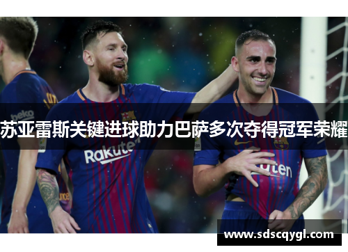 苏亚雷斯关键进球助力巴萨多次夺得冠军荣耀