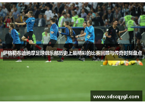 萨格勒布迪纳摩足球俱乐部历史上最精彩的比赛回顾与传奇时刻盘点 萨格勒布迪纳摩足球俱乐部历史上最精彩的比赛回顾与传奇时刻盘点