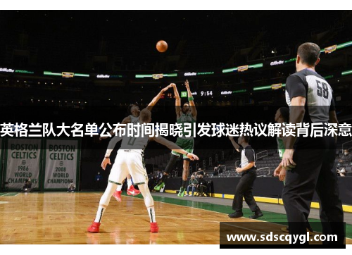 英格兰队大名单公布时间揭晓引发球迷热议解读背后深意