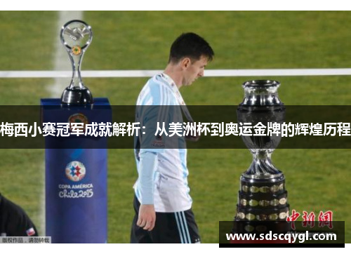 梅西小赛冠军成就解析：从美洲杯到奥运金牌的辉煌历程